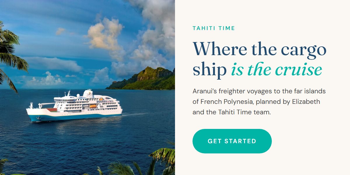 Where the cargo ship is the cruise. Aranui’s freighter voyages to the far islands of French Polynesia, planned by Elizabeth and the Tahiti Time team. Get started.